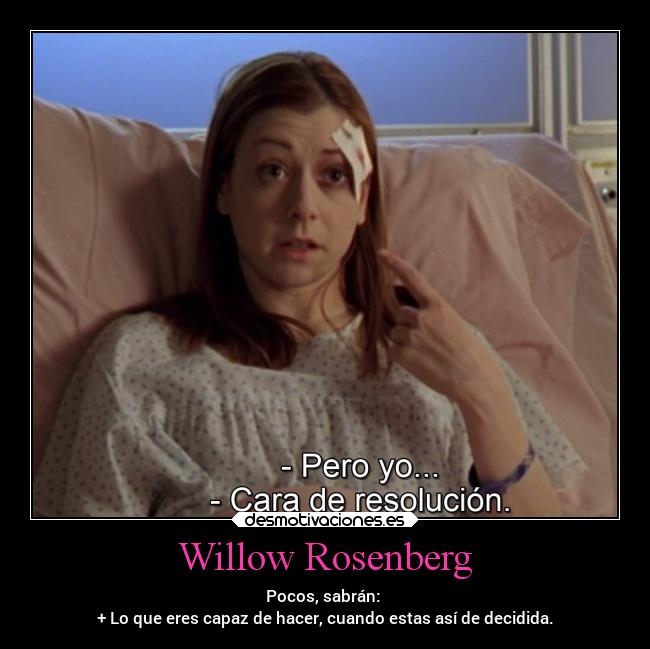 Willow Rosenberg - Pocos, sabrán:
+ Lo que eres capaz de hacer, cuando estas así de decidida.
