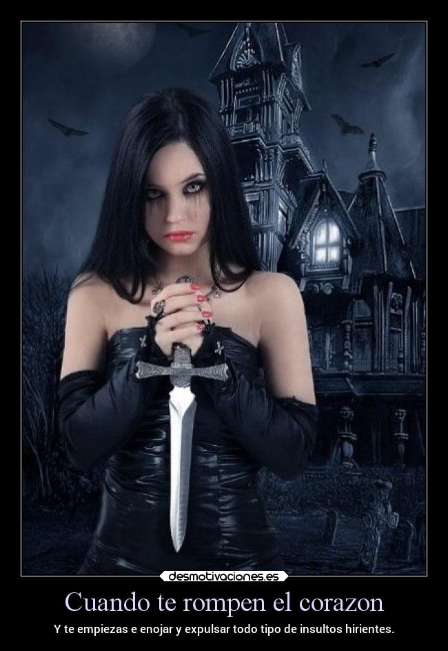 Cuando te rompen el corazon - Y te empiezas e enojar y expulsar todo tipo de insultos hirientes.