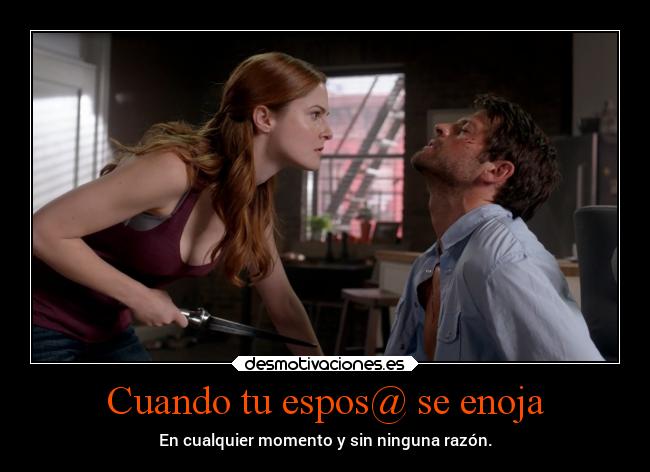 Cuando tu espos@ se enoja - En cualquier momento y sin ninguna razón.