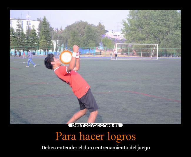 Para hacer logros - Debes entender el duro entrenamiento del juego