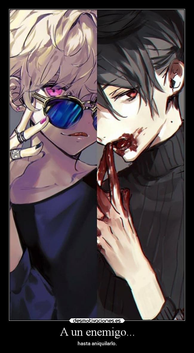 A un enemigo... - hasta aniquilarlo.