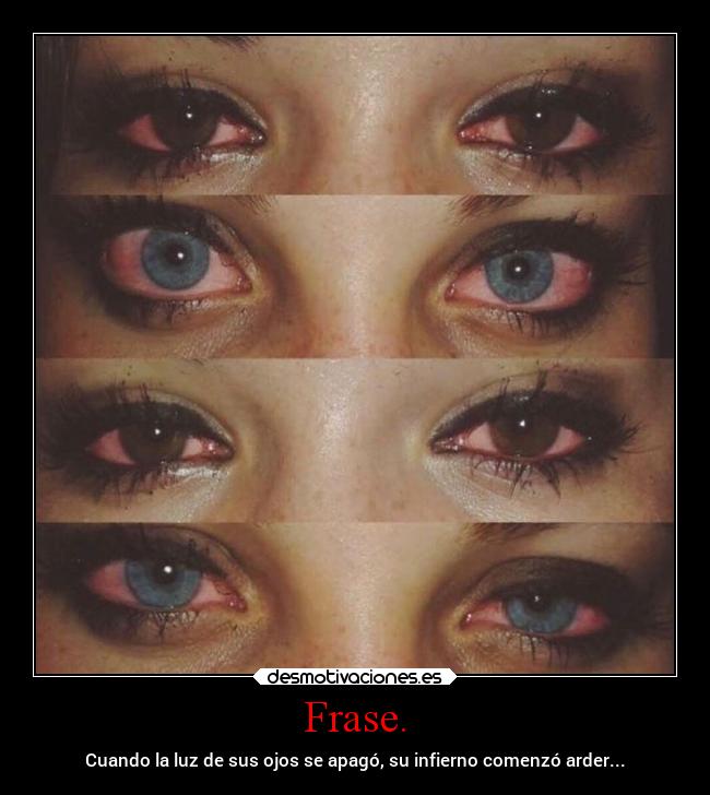 Frase. - Cuando la luz de sus ojos se apagó, su infierno comenzó arder...