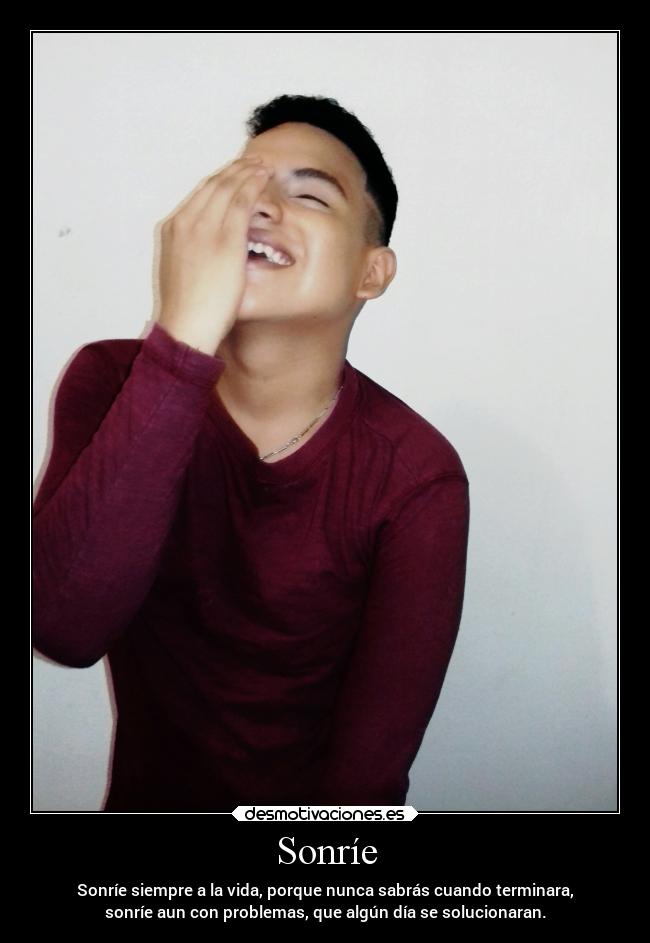 Sonríe - Sonríe siempre a la vida, porque nunca sabrás cuando terminara,
sonríe aun con problemas, que algún día se solucionaran.
