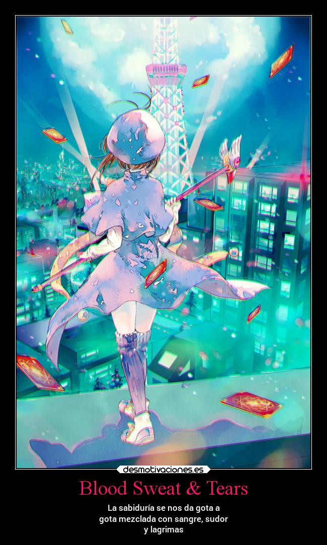 Blood Sweat & Tears - La sabiduría se nos da gota a
gota mezclada con sangre, sudor
y lagrimas