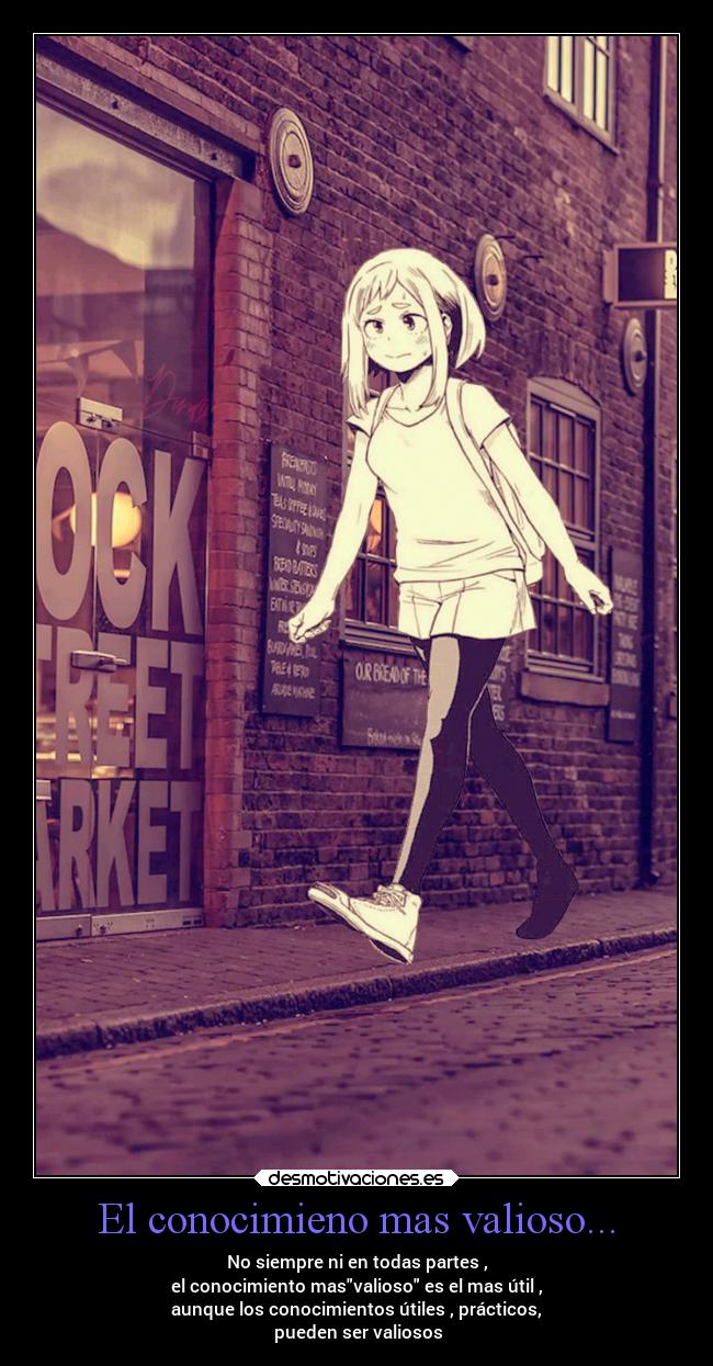 El conocimieno mas valioso... - No siempre ni en todas partes ,
el conocimiento masvalioso es el mas útil ,
aunque los conocimientos útiles , prácticos,
pueden ser valiosos