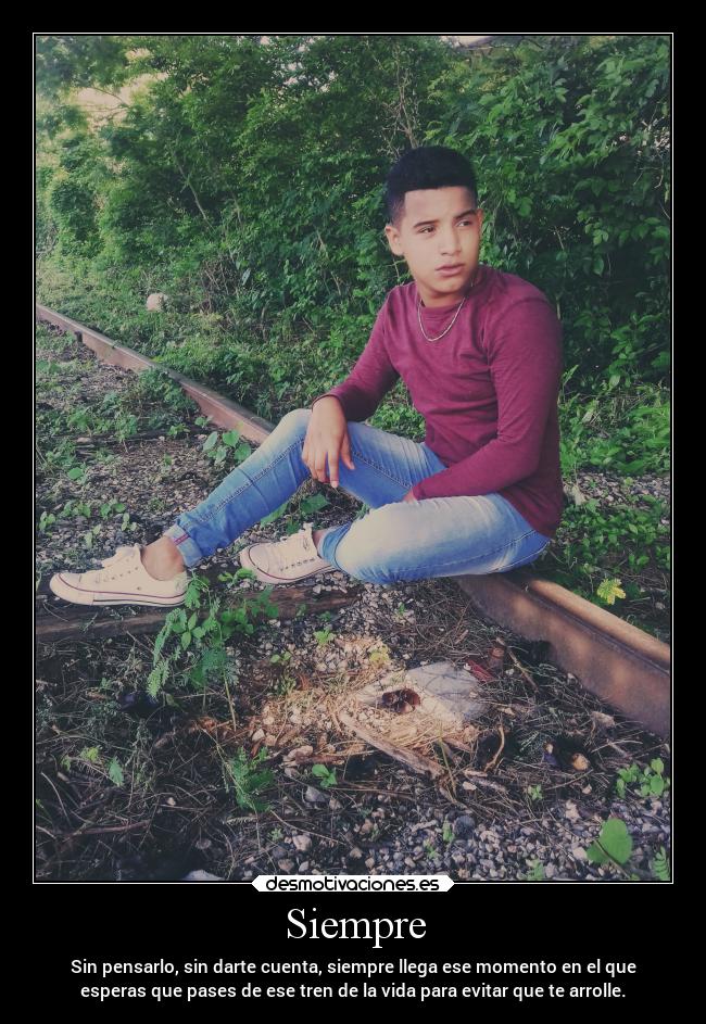 Siempre - Sin pensarlo, sin darte cuenta, siempre llega ese momento en el que
esperas que pases de ese tren de la vida para evitar que te arrolle.