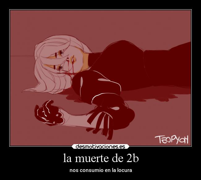 la muerte de 2b - nos consumio en la locura