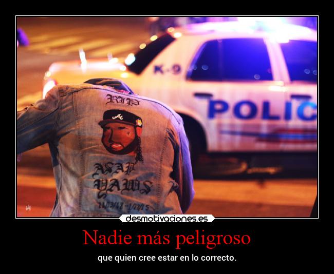 Nadie más peligroso - que quien cree estar en lo correcto.