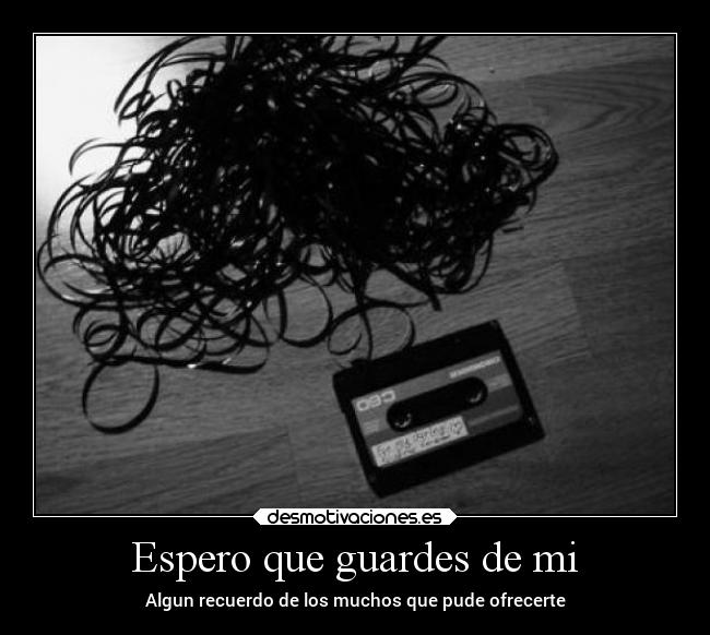 Espero que guardes de mi - Algun recuerdo de los muchos que pude ofrecerte