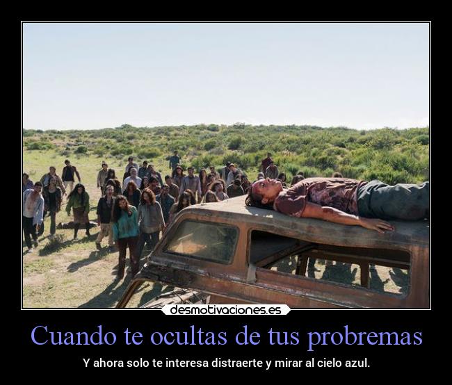 Cuando te ocultas de tus probremas - Y ahora solo te interesa distraerte y mirar al cielo azul.
