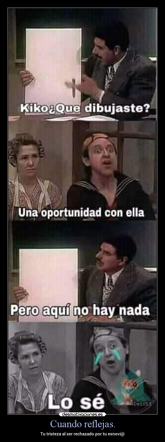 Cuando reflejas. - Tu tristeza al ser rechazado por tu exnovi@