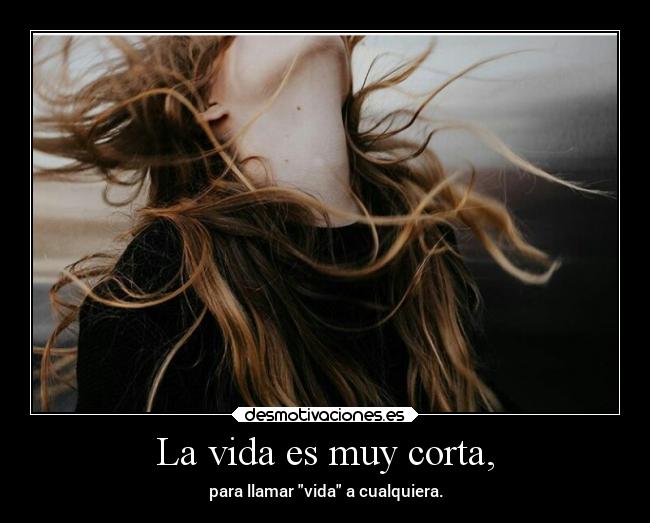 La vida es muy corta, - 