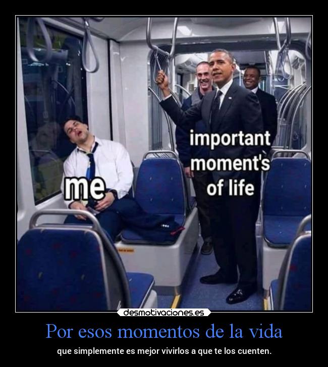 Por esos momentos de la vida - que simplemente es mejor vivirlos a que te los cuenten.