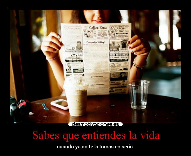 Sabes que entiendes la vida - cuando ya no te la tomas en serio.