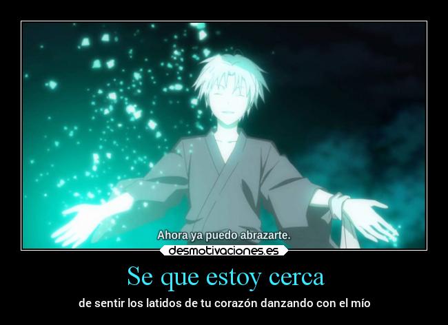 Se que estoy cerca - de sentir los latidos de tu corazón danzando con el mío