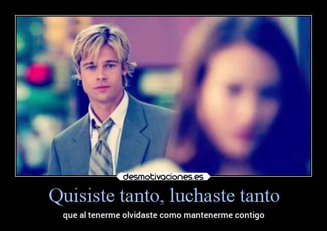 Quisiste tanto, luchaste tanto - que al tenerme olvidaste como mantenerme contigo