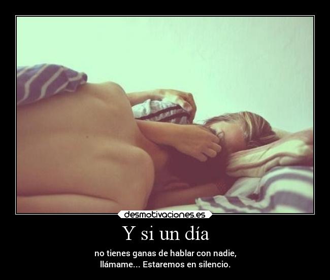 Y si un día - no tienes ganas de hablar con nadie,
llámame... Estaremos en silencio.