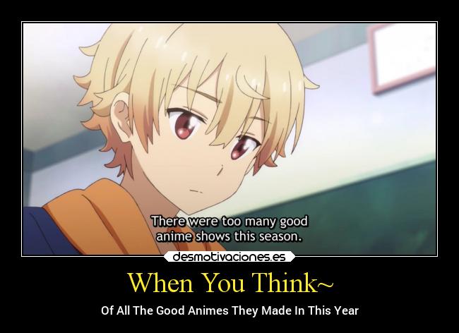 When You Think~ - Of All The Good Animes They Made In This Year