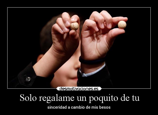 Solo regalame un poquito de tu - sinceridad a cambio de mis besos