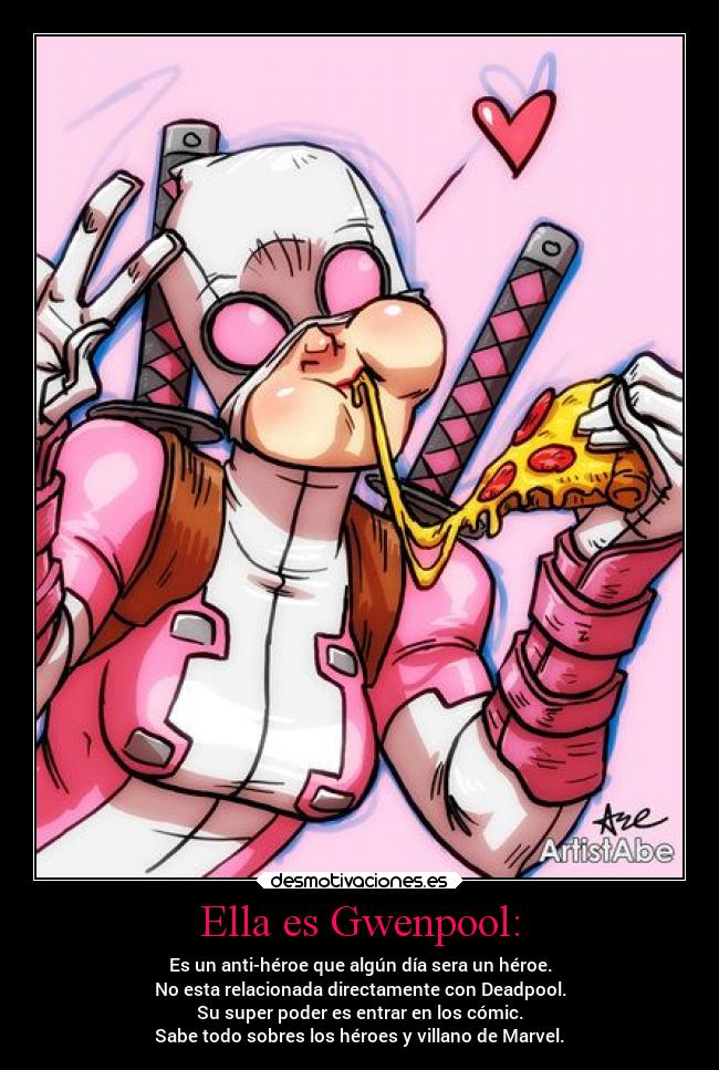Ella es Gwenpool: - Es un anti-héroe que algún día sera un héroe.
No esta relacionada directamente con Deadpool.
Su super poder es entrar en los cómic.
Sabe todo sobres los héroes y villano de Marvel.