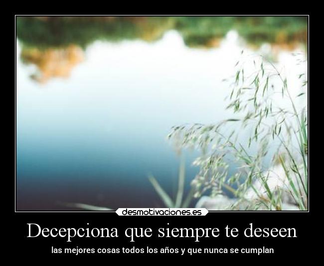Decepciona que siempre te deseen - las mejores cosas todos los años y que nunca se cumplan