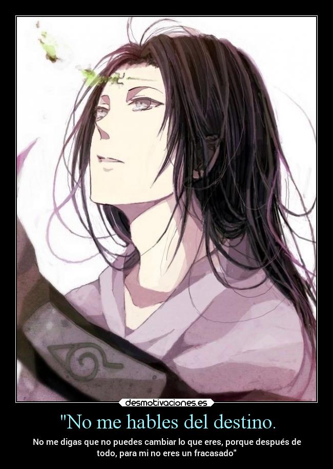 No me hables del destino. - No me digas que no puedes cambiar lo que eres, porque después de
todo, para mi no eres un fracasado