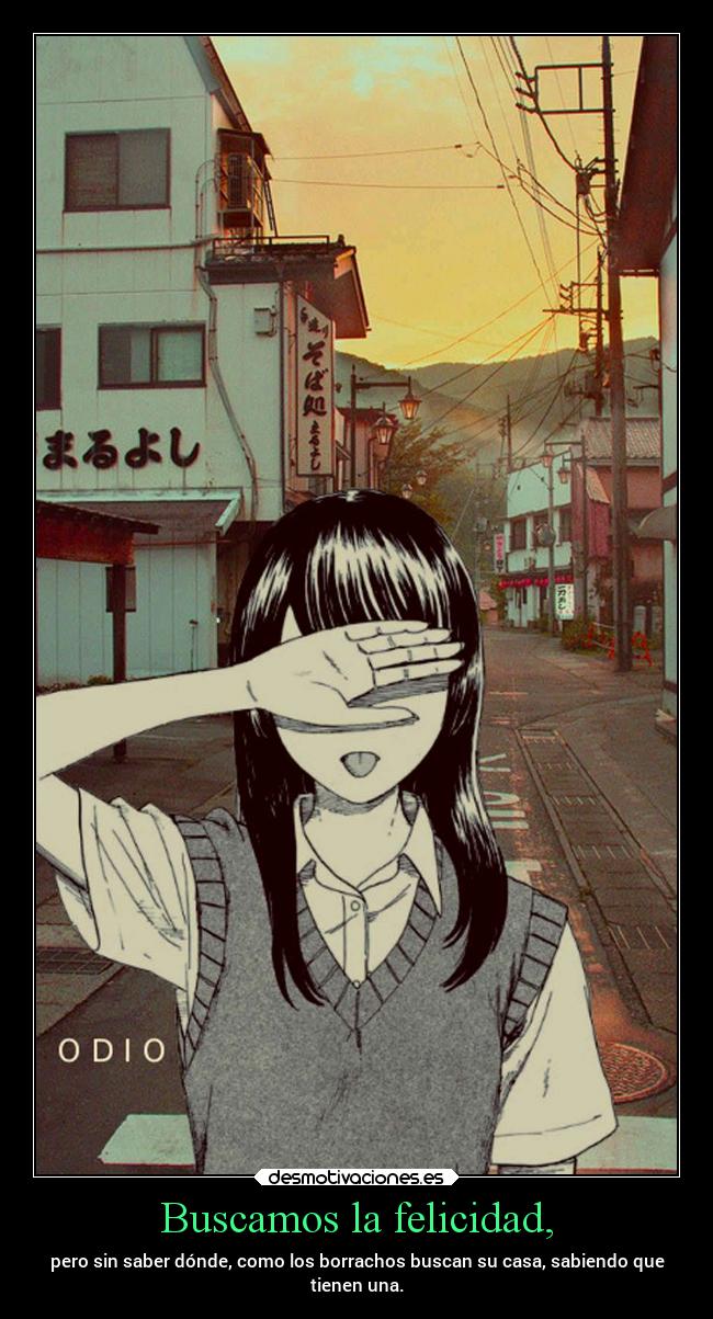 Buscamos la felicidad, - pero sin saber dónde, como los borrachos buscan su casa, sabiendo que
tienen una.