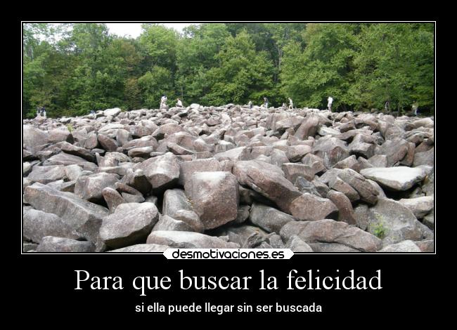 Para que buscar la felicidad - si ella puede llegar sin ser buscada