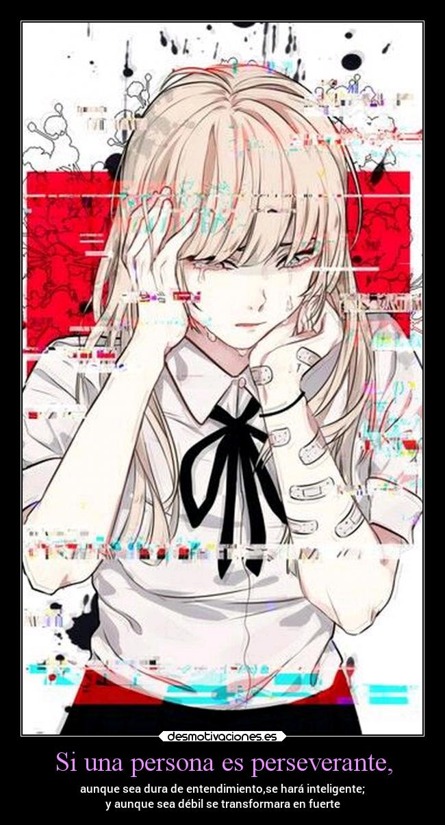 Si una persona es perseverante, - aunque sea dura de entendimiento,se hará inteligente;
y aunque sea débil se transformara en fuerte