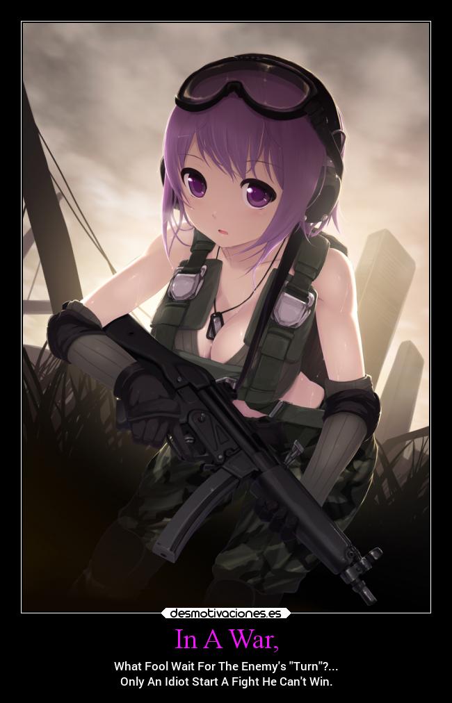 In A War, - What Fool Wait For The Enemys Turn?...
Only An Idiot Start A Fight He Cant Win.