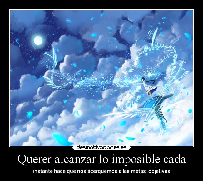 Querer alcanzar lo imposible cada -