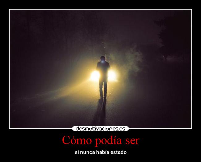 Cómo podía ser - si nunca había estado