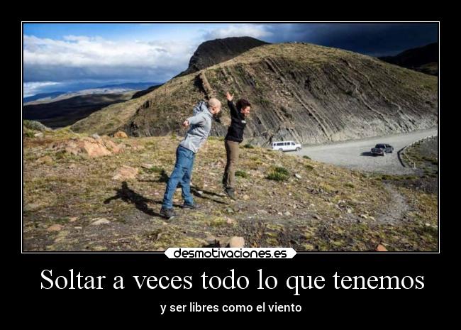 Soltar a veces todo lo que tenemos - y ser libres como el viento