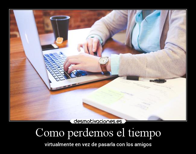 Como perdemos el tiempo - virtualmente en vez de pasarla con los amigos