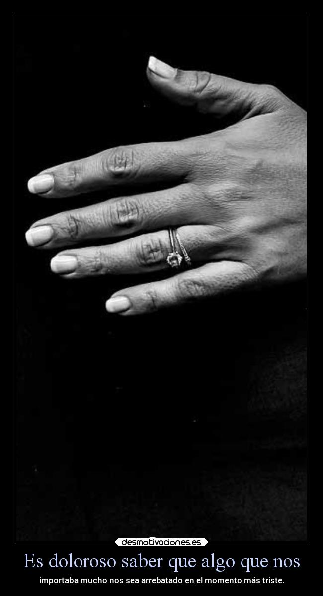 Es doloroso saber que algo que nos -