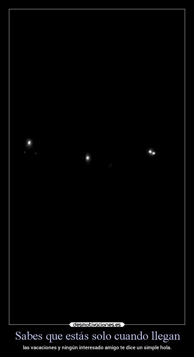 Sabes que estás solo cuando llegan -