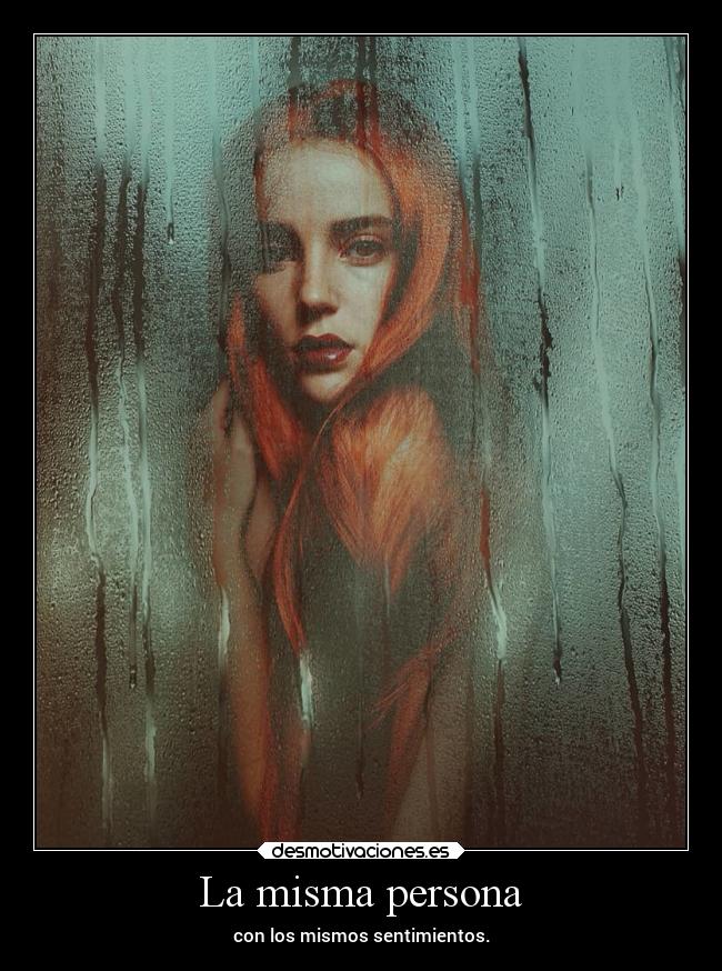 La misma persona - con los mismos sentimientos.