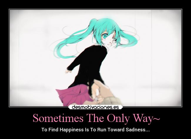 Sometimes The Only Way~ - To Find Happiness Is To Run Toward Sadness...