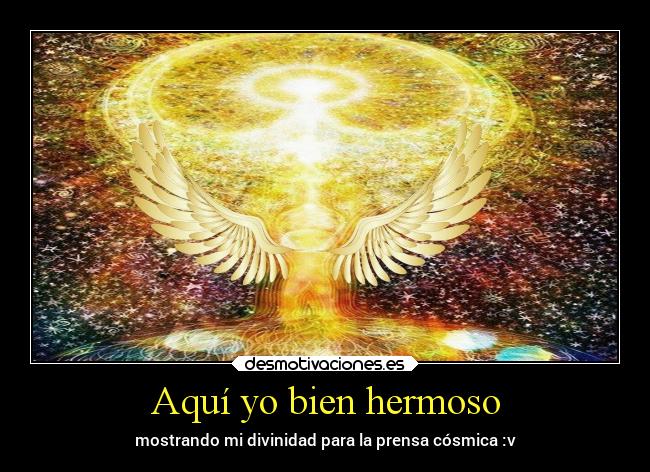 Aquí yo bien hermoso - mostrando mi divinidad para la prensa cósmica :v