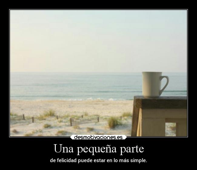 Una pequeña parte - de felicidad puede estar en lo más simple.