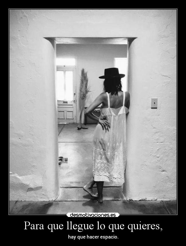 Para que llegue lo que quieres, - hay que hacer espacio.