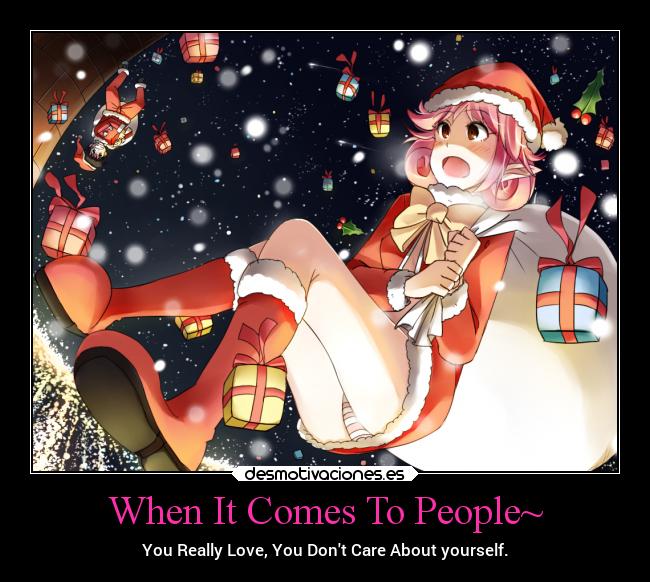 When It Comes To People~ - You Really Love, You Dont Care About yourself.