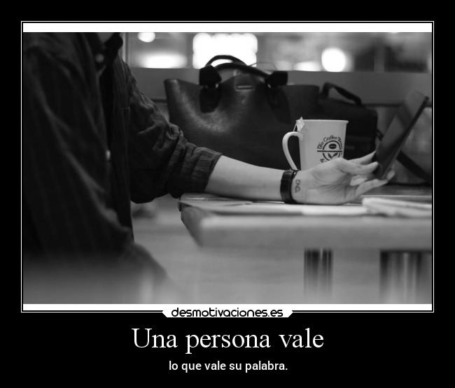 Una persona vale - lo que vale su palabra.