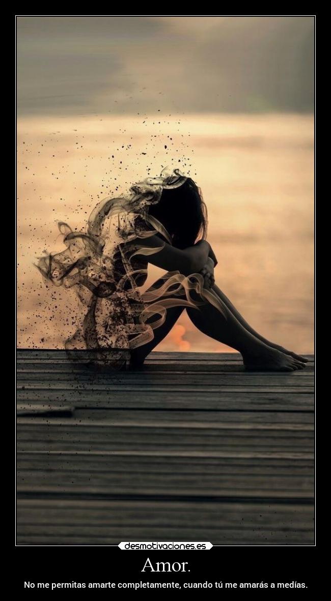 Amor. - No me permitas amarte completamente, cuando tú me amarás a medías.