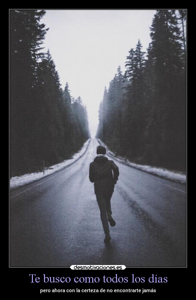 Te busco como todos los días - pero ahora con la certeza de no encontrarte jamás