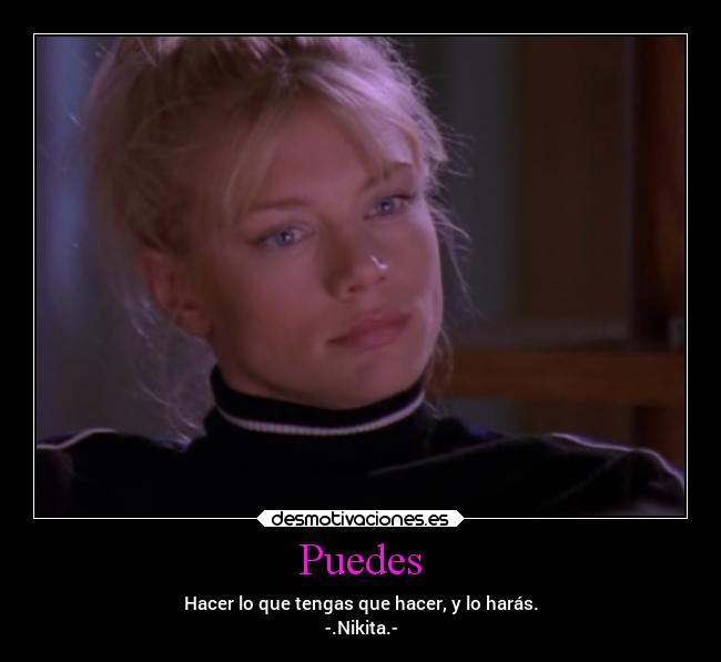 Puedes - Hacer lo que tengas que hacer, y lo harás.
-.Nikita.-