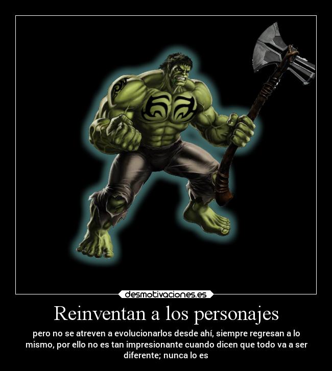 Reinventan a los personajes - pero no se atreven a evolucionarlos desde ahí, siempre regresan a lo
mismo, por ello no es tan impresionante cuando dicen que todo va a ser
diferente; nunca lo es