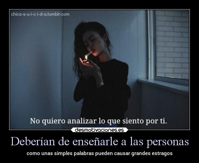 Deberían de enseñarle a las personas - como unas simples palabras pueden causar grandes estragos