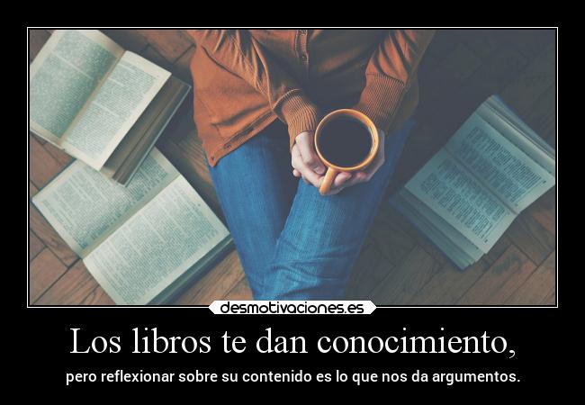 Los libros te dan conocimiento, - 