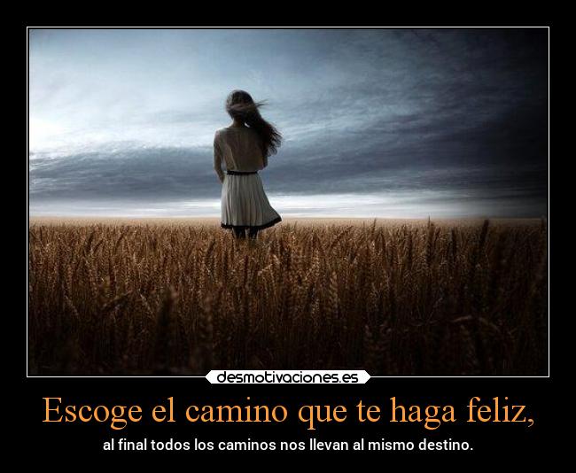 Escoge el camino que te haga feliz, - 